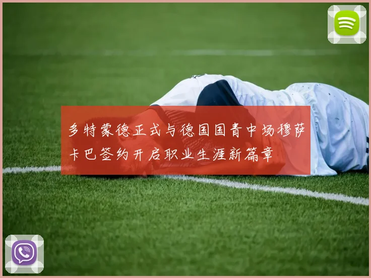 多特蒙德正式与德国国青中场穆萨卡巴签约开启职业生涯新篇章
