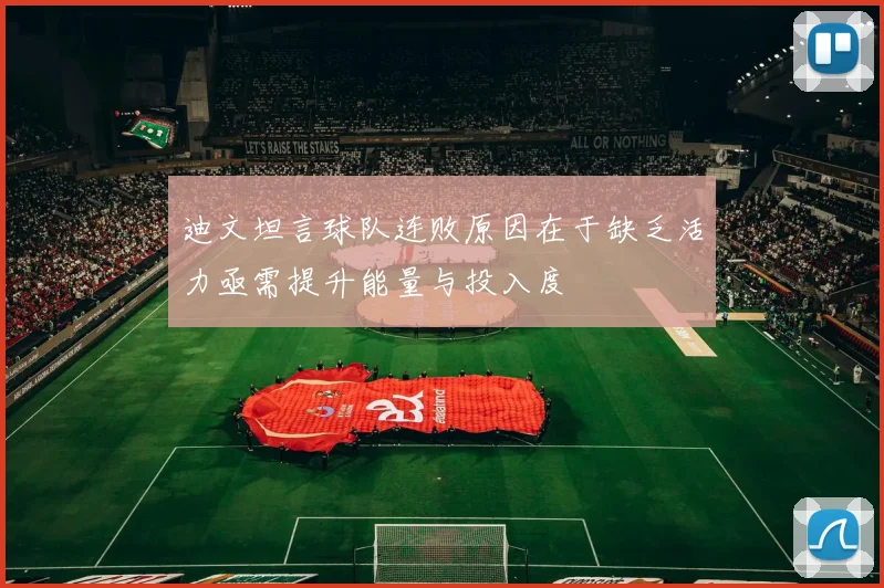迪文坦言球队连败原因在于缺乏活力亟需提升能量与投入度