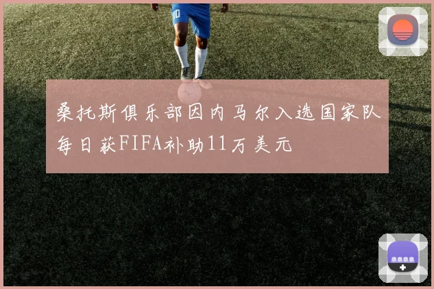 桑托斯俱乐部因内马尔入选国家队每日获FIFA补助11万美元