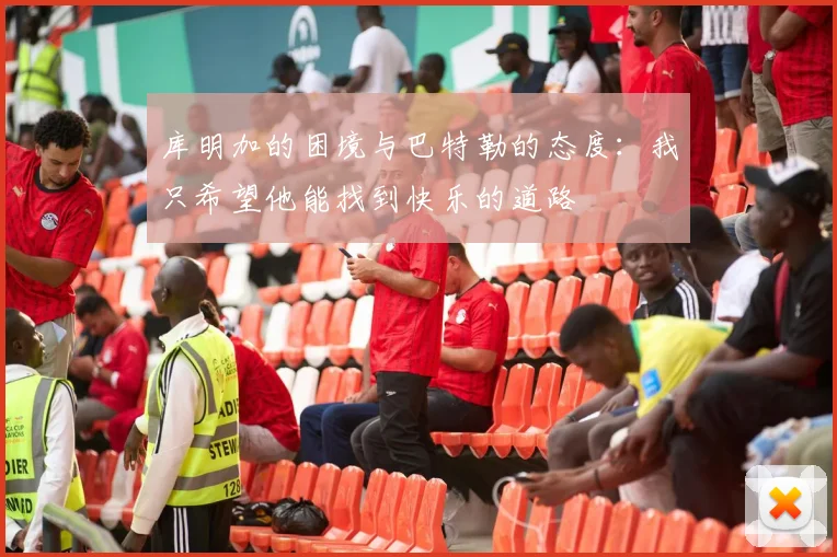 库明加的困境与巴特勒的态度：我只希望他能找到快乐的道路