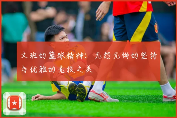 文班的篮球精神：无怨无悔的坚持与优雅的竞技之美